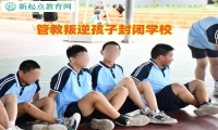 管教叛逆孩子封閉學校幫助孩子摒棄自暴自棄行為